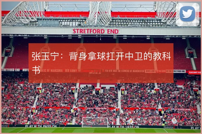 张玉宁：背身拿球扛开中卫的教科书