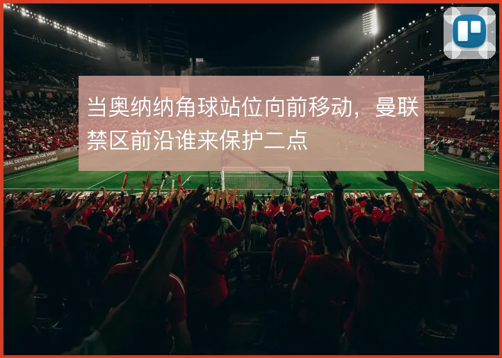 当奥纳纳角球站位向前移动，曼联禁区前沿谁来保护二点