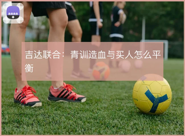 吉达联合:青训造血与买人怎么平衡