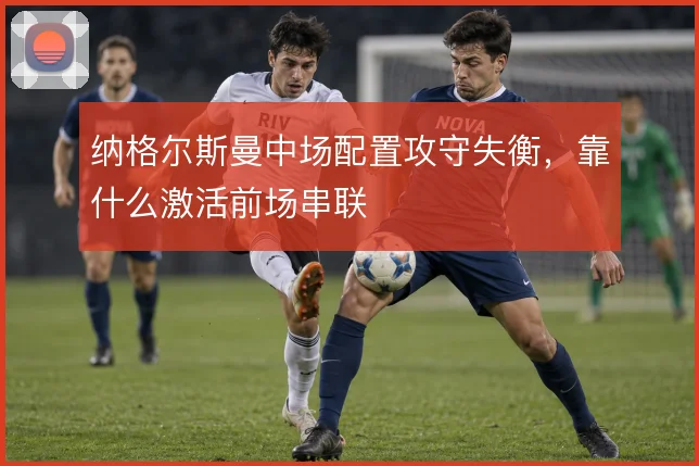 纳格尔斯曼中场配置攻守失衡，靠什么激活前场串联