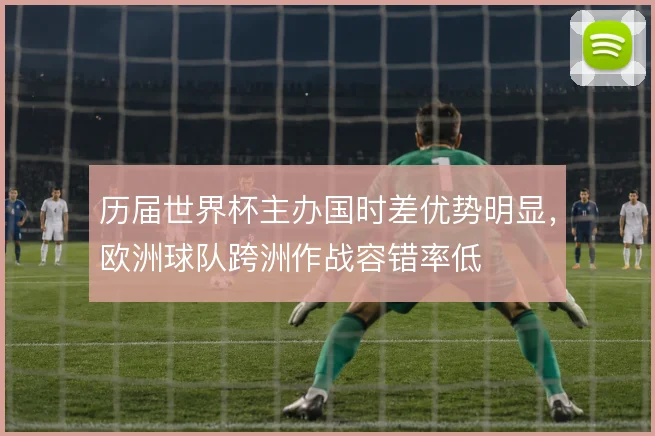 历届世界杯主办国时差优势明显，欧洲球队跨洲作战容错率低