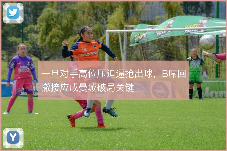 一旦对手高位压迫逼抢出球，B席回撤接应成曼城破局关键