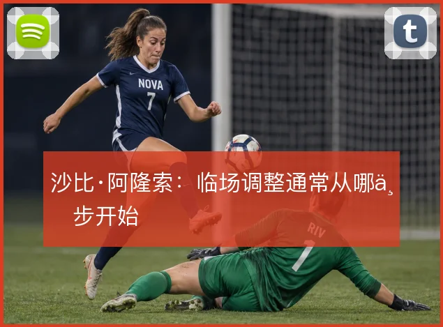 沙比·阿隆索:临场调整通常从哪一步开始