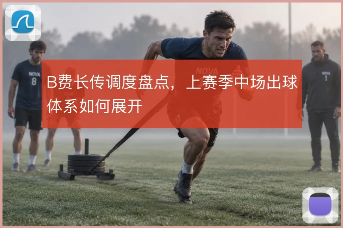 B费长传调度盘点,上赛季中场出球体系如何展开