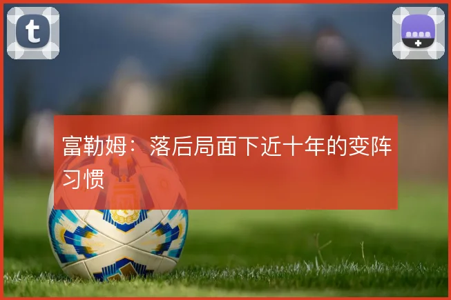 富勒姆:落后局面下近十年的变阵习惯