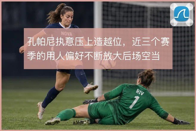 孔帕尼执意压上造越位，近三个赛季的用人偏好不断放大后场空当