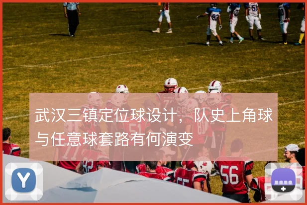 武汉三镇定位球设计，队史上角球与任意球套路有何演变