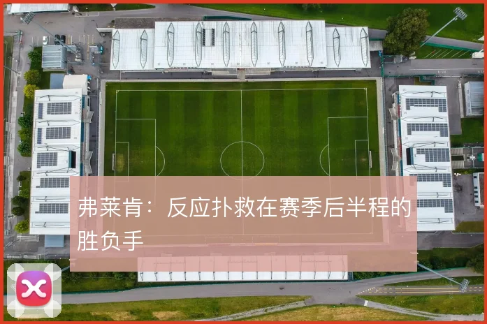 弗莱肯：反应扑救在赛季后半程的胜负手