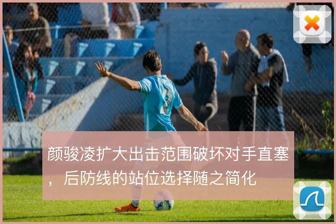 颜骏凌扩大出击范围破坏对手直塞，后防线的站位选择随之简化