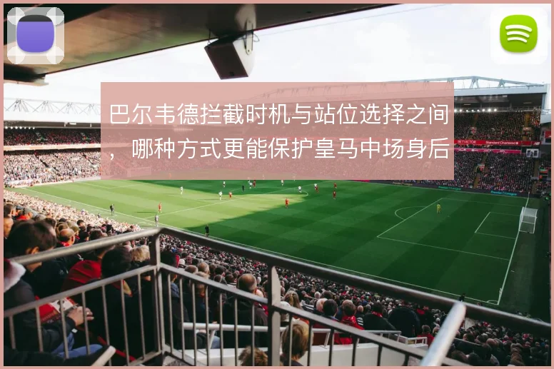巴尔韦德拦截时机与站位选择之间，哪种方式更能保护皇马中场身后空当