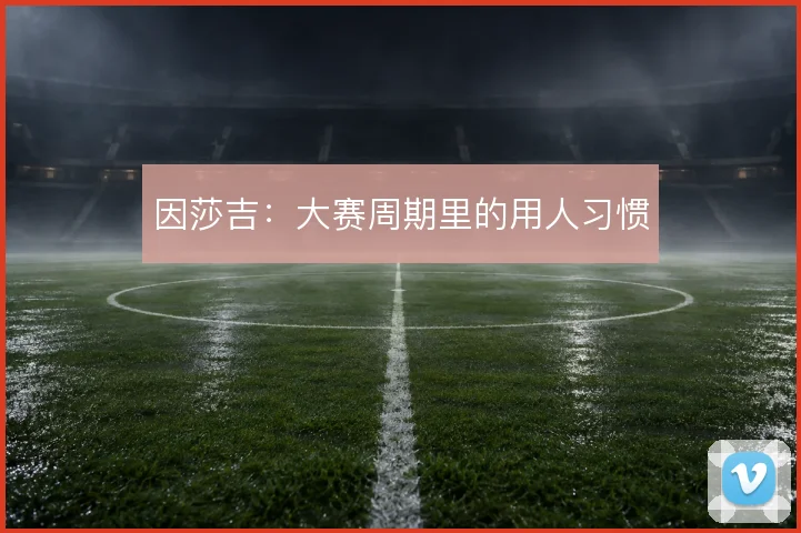 因莎吉:大赛周期里的用人习惯