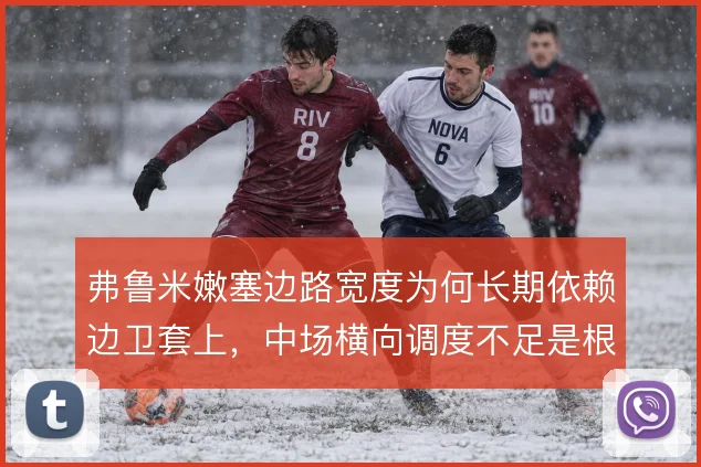 弗鲁米嫩塞边路宽度为何长期依赖边卫套上,中场横向调度不足是根源
