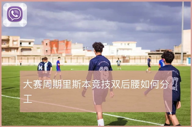 大赛周期里斯本竞技双后腰如何分工