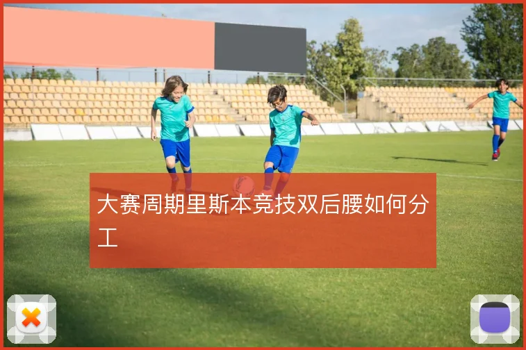 大赛周期里斯本竞技双后腰如何分工