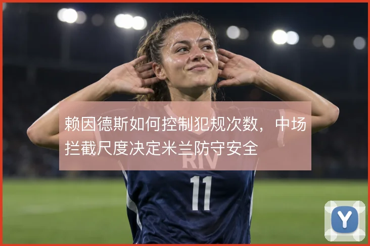 赖因德斯如何控制犯规次数，中场拦截尺度决定米兰防守安全