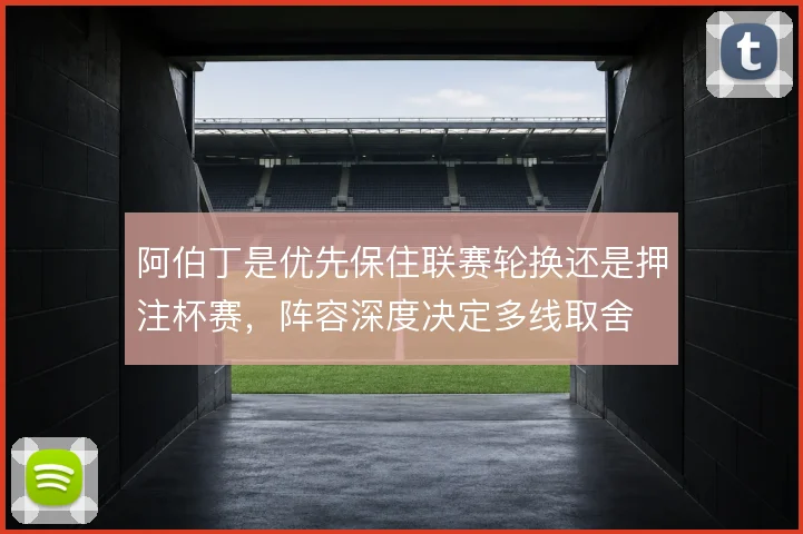 阿伯丁是优先保住联赛轮换还是押注杯赛，阵容深度决定多线取舍