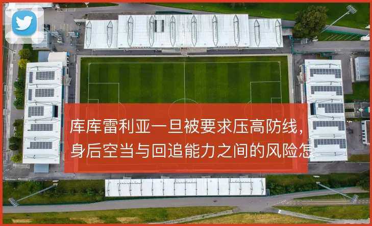 库库雷利亚一旦被要求压高防线，身后空当与回追能力之间的风险怎么解