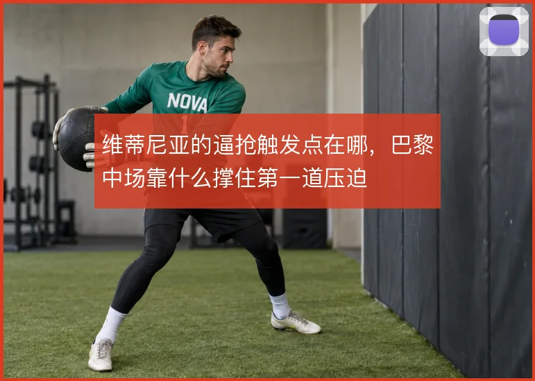 维蒂尼亚的逼抢触发点在哪，巴黎中场靠什么撑住第一道压迫