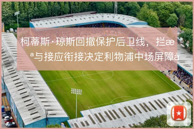 柯蒂斯·琼斯回撤保护后卫线，拦截与接应衔接决定利物浦中场屏障厚度
