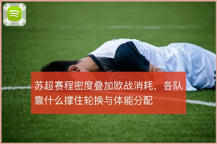 苏超赛程密度叠加欧战消耗，各队靠什么撑住轮换与体能分配