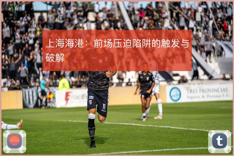 上海海港：前场压迫陷阱的触发与破解