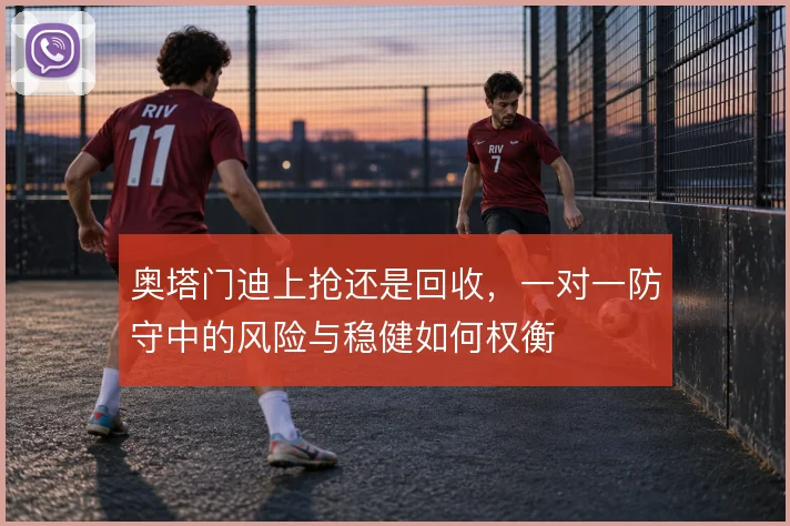 奥塔门迪上抢还是回收，一对一防守中的风险与稳健如何权衡