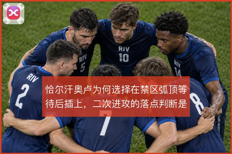 恰尔汗奥卢为何选择在禁区弧顶等待后插上，二次进攻的落点判断是动机所在