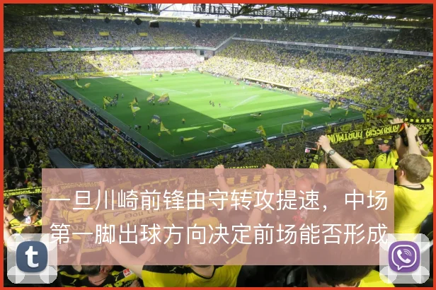 一旦川崎前锋由守转攻提速，中场第一脚出球方向决定前场能否形成人数优势
