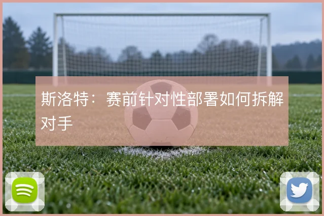斯洛特：赛前针对性部署如何拆解对手