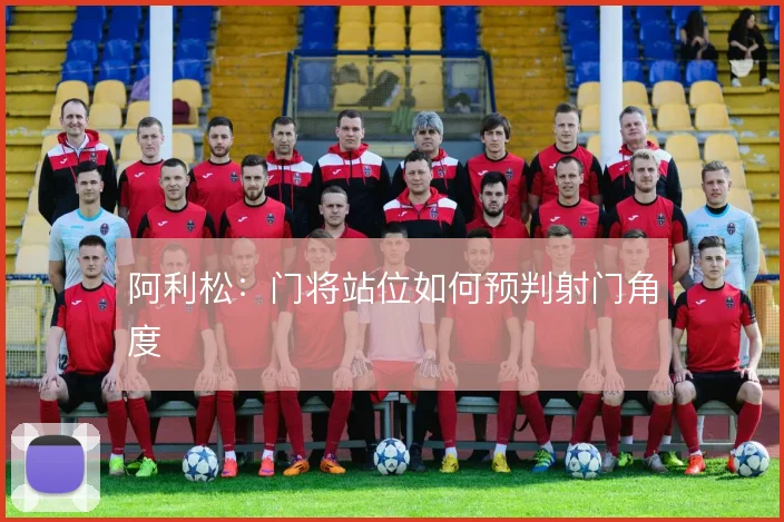 阿利松：门将站位如何预判射门角度