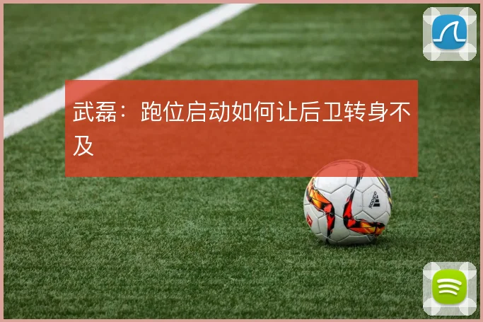 武磊：跑位启动如何让后卫转身不及