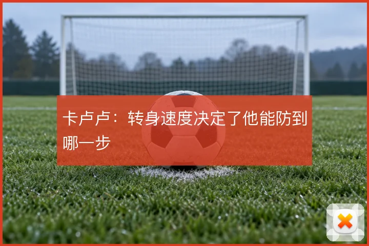 卡卢卢：转身速度决定了他能防到哪一步