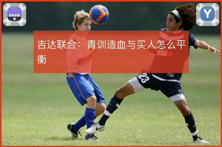 吉达联合:青训造血与买人怎么平衡