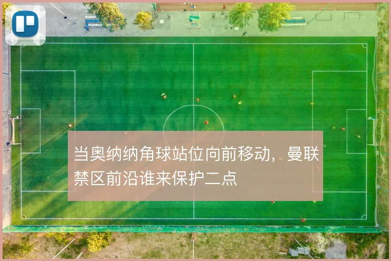 当奥纳纳角球站位向前移动，曼联禁区前沿谁来保护二点