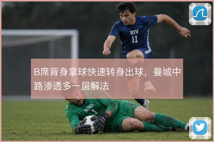 B席背身拿球快速转身出球，曼城中路渗透多一层解法