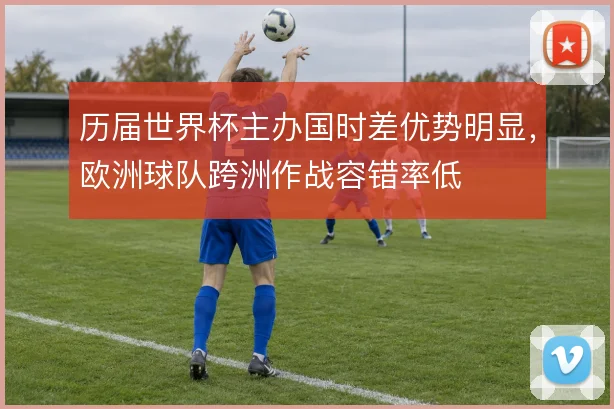 历届世界杯主办国时差优势明显，欧洲球队跨洲作战容错率低