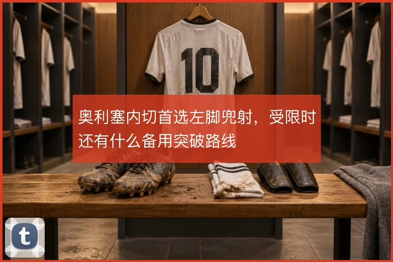 奥利塞内切首选左脚兜射，受限时还有什么备用突破路线