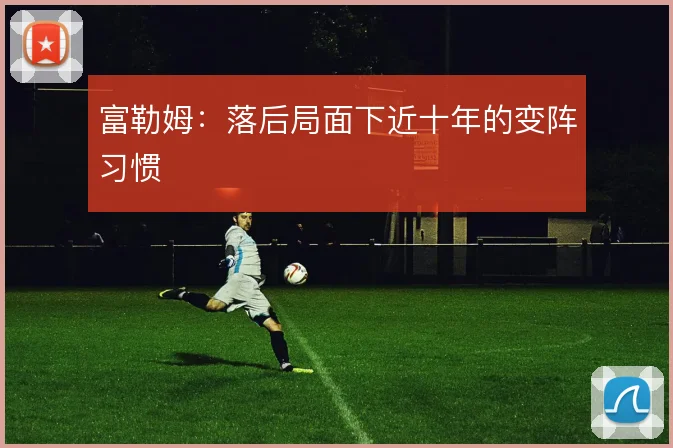 富勒姆:落后局面下近十年的变阵习惯
