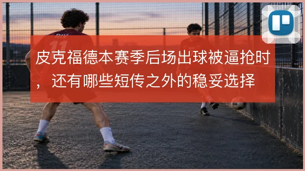 皮克福德本赛季后场出球被逼抢时，还有哪些短传之外的稳妥选择