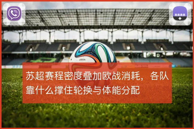 苏超赛程密度叠加欧战消耗，各队靠什么撑住轮换与体能分配