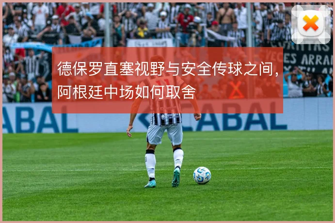 德保罗直塞视野与安全传球之间，阿根廷中场如何取舍