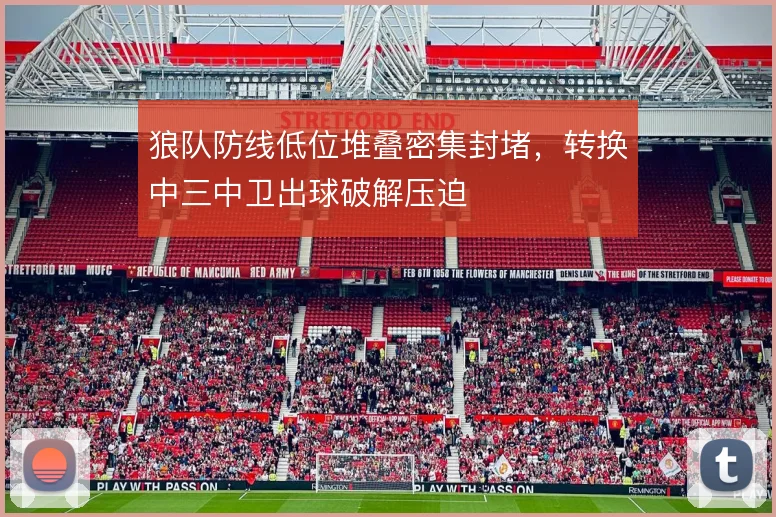 狼队防线低位堆叠密集封堵，转换中三中卫出球破解压迫