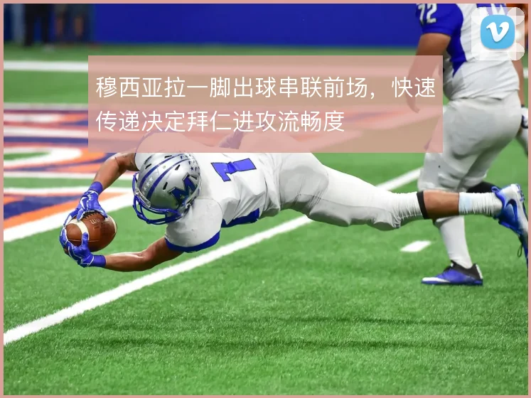 穆西亚拉一脚出球串联前场，快速传递决定拜仁进攻流畅度