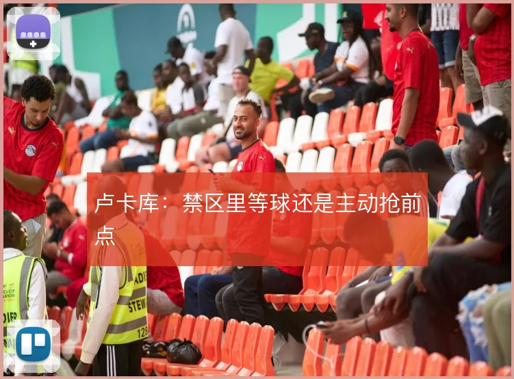 卢卡库：禁区里等球还是主动抢前点