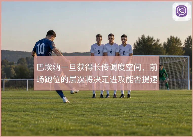 巴埃纳一旦获得长传调度空间，前场跑位的层次将决定进攻能否提速