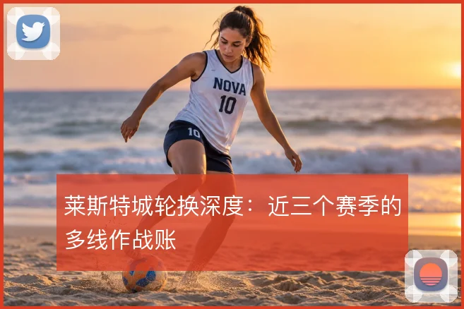 莱斯特城轮换深度:近三个赛季的多线作战账