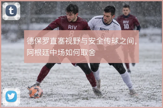 德保罗直塞视野与安全传球之间，阿根廷中场如何取舍