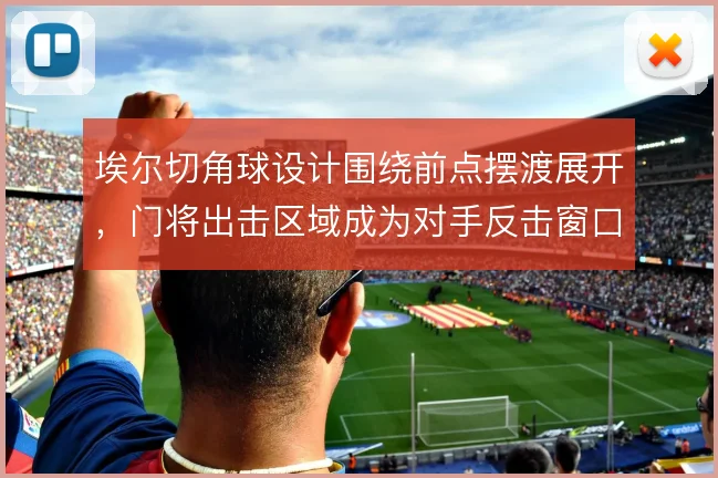 埃尔切角球设计围绕前点摆渡展开，门将出击区域成为对手反击窗口