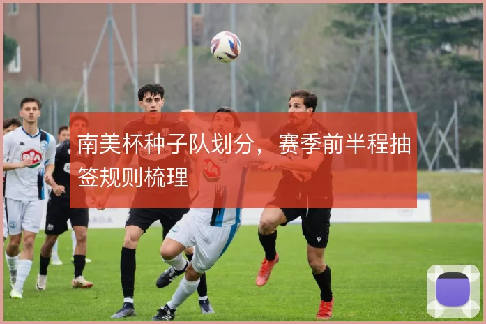 南美杯种子队划分，赛季前半程抽签规则梳理