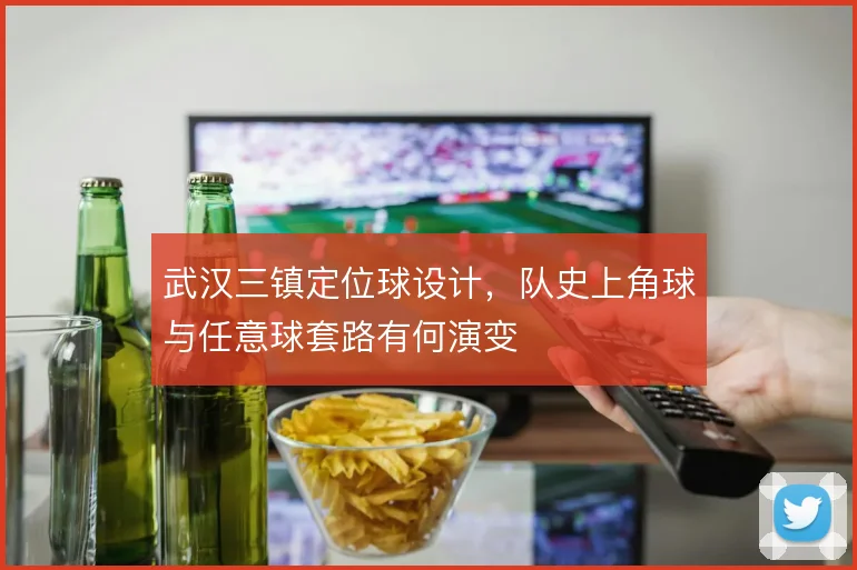 武汉三镇定位球设计，队史上角球与任意球套路有何演变